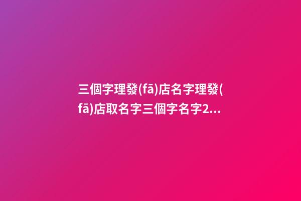 三個字理發(fā)店名字理發(fā)店取名字三個字名字2篇-第1張-店鋪起名-玄機(jī)派