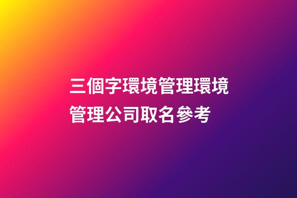 三個字環境管理環境管理公司取名參考-第1張-公司起名-玄機派