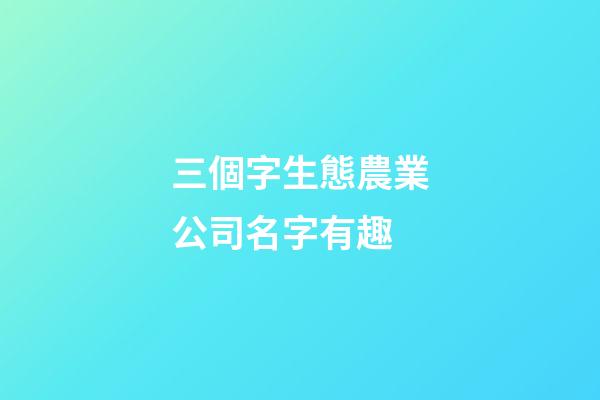 三個字生態農業公司名字有趣-第1張-公司起名-玄機派