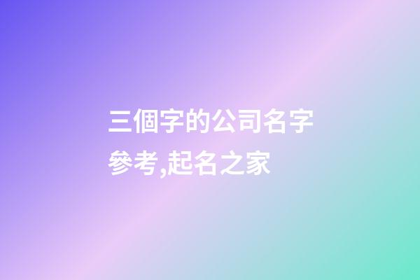 三個字的公司名字參考,起名之家-第1張-公司起名-玄機派