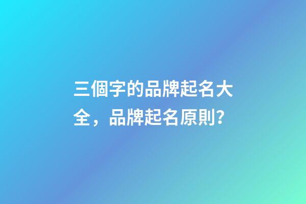 三個字的品牌起名大全，品牌起名原則？-第1張-商標起名-玄機派