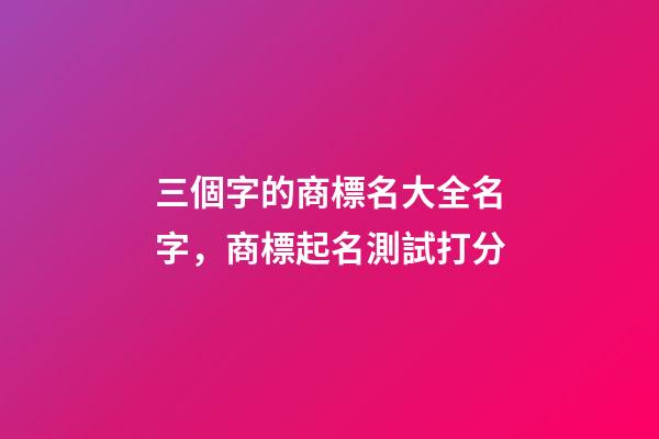 三個字的商標名大全名字，商標起名測試打分-第1張-商標起名-玄機派