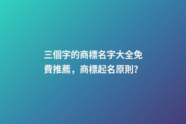 三個字的商標名字大全免費推薦，商標起名原則？-第1張-商標起名-玄機派