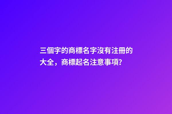三個字的商標名字沒有注冊的大全，商標起名注意事項？-第1張-商標起名-玄機派
