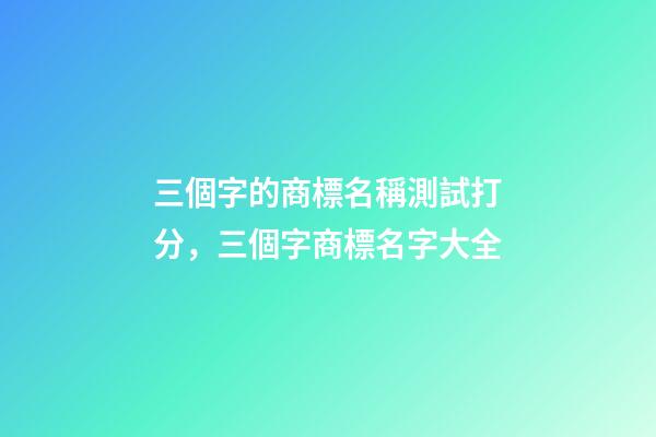 三個字的商標名稱測試打分，三個字商標名字大全