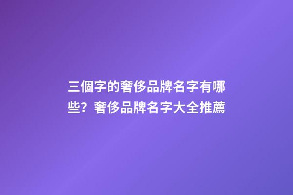 三個字的奢侈品牌名字有哪些？奢侈品牌名字大全推薦-第1張-商標(biāo)起名-玄機(jī)派