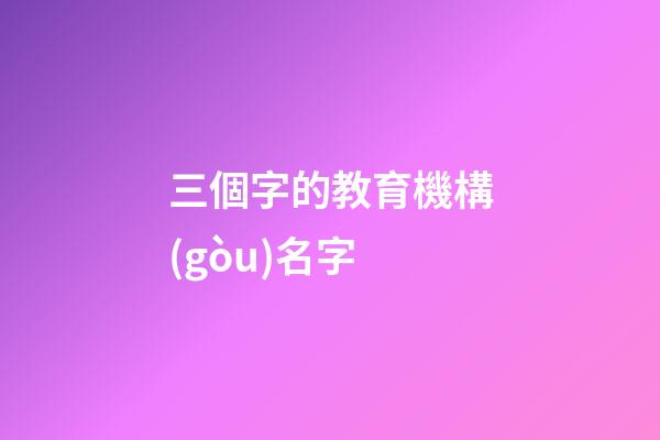 三個字的教育機構(gòu)名字
