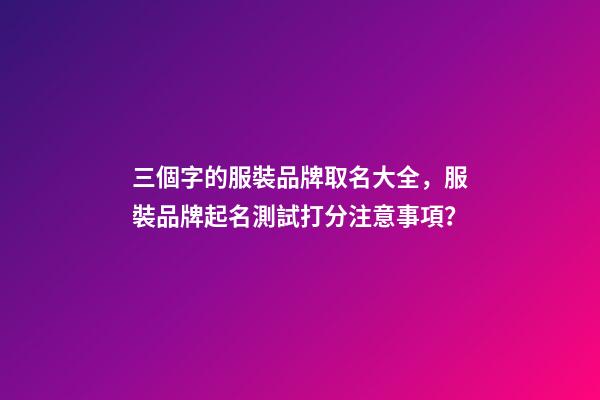 三個字的服裝品牌取名大全，服裝品牌起名測試打分注意事項？-第1張-商標(biāo)起名-玄機(jī)派