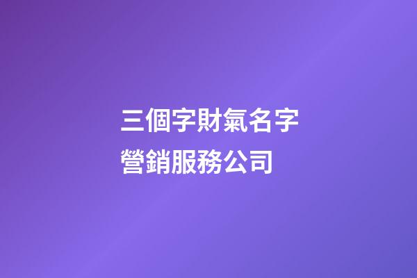 三個字財氣名字營銷服務公司-第1張-公司起名-玄機派