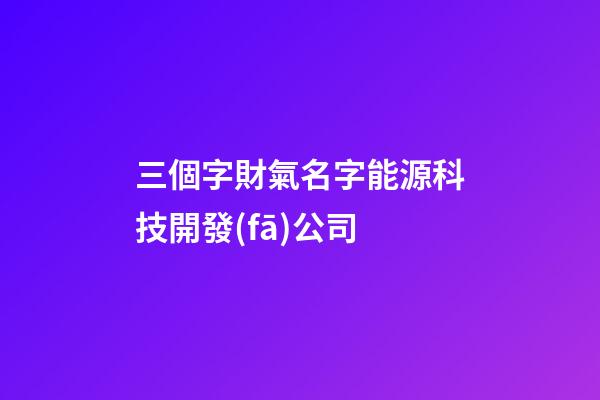 三個字財氣名字能源科技開發(fā)公司-第1張-公司起名-玄機派