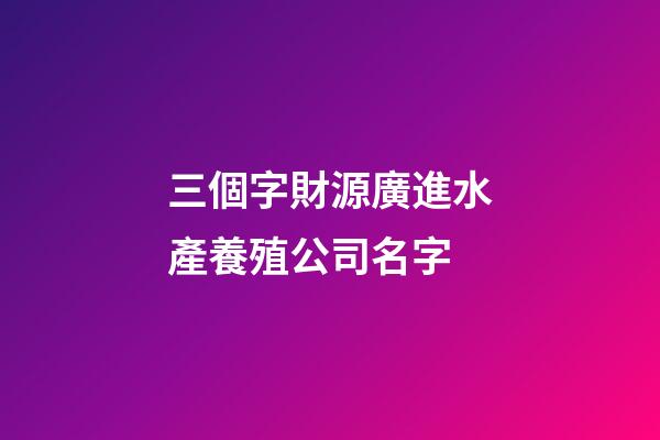 三個字財源廣進水產養殖公司名字