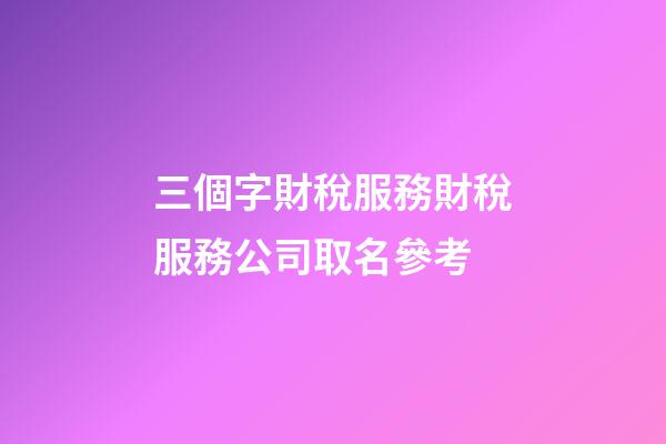 三個字財稅服務財稅服務公司取名參考-第1張-公司起名-玄機派
