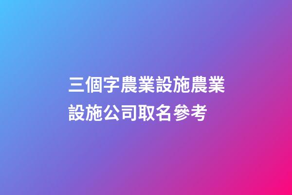 三個字農業設施農業設施公司取名參考-第1張-公司起名-玄機派