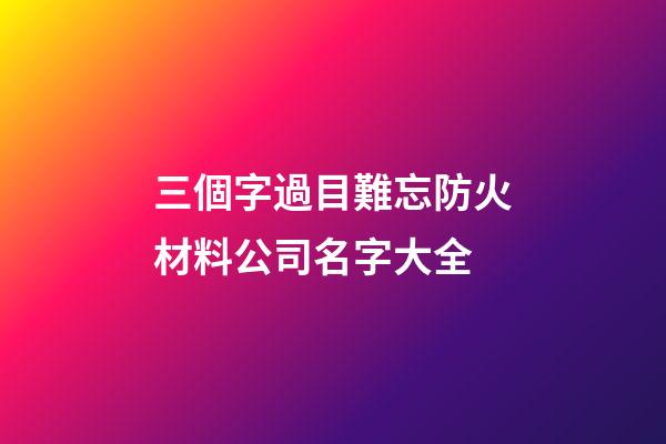 三個字過目難忘防火材料公司名字大全-第1張-公司起名-玄機派