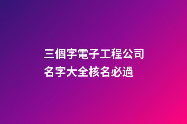 三個字電子工程公司名字大全核名必過-第1張-公司起名-玄機派