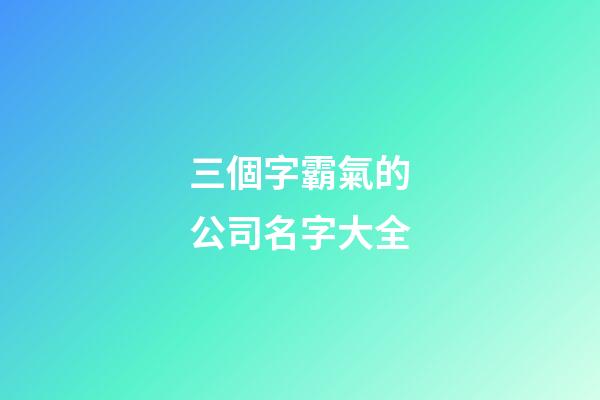 三個字霸氣的公司名字大全-第1張-公司起名-玄機派