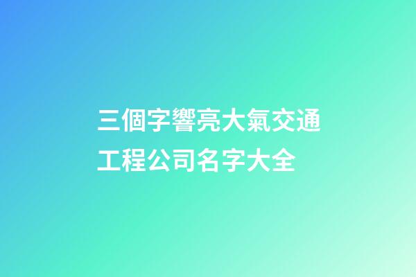 三個字響亮大氣交通工程公司名字大全-第1張-公司起名-玄機派