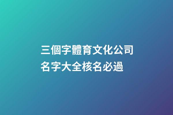 三個字體育文化公司名字大全核名必過-第1張-公司起名-玄機派