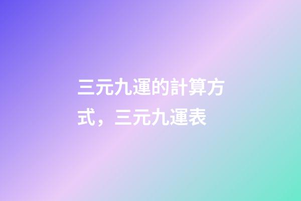 三元九運的計算方式，三元九運表