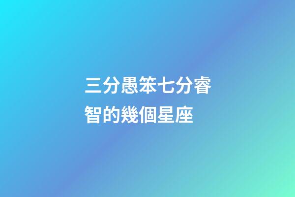 三分愚笨七分睿智的幾個星座-第1張-星座運勢-玄機派