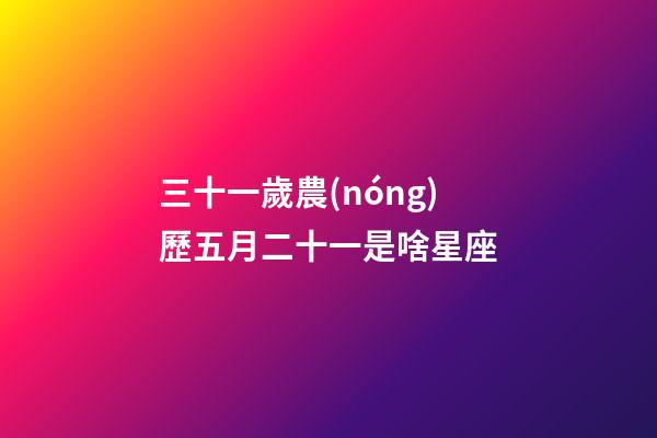 三十一歲農(nóng)歷五月二十一是啥星座-第1張-星座運(yùn)勢-玄機(jī)派