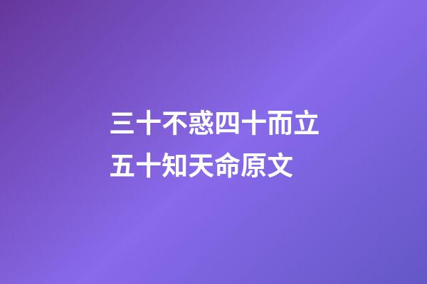 三十不惑四十而立五十知天命原文(孔夫子曰“四十而不惑，五十而知天命”其后兩句呢？)-第1張-觀點-玄機派