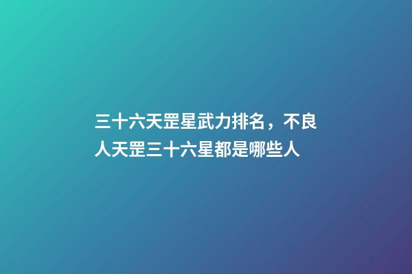 三十六天罡星武力排名，不良人天罡三十六星都是哪些人-第1張-觀點-玄機派