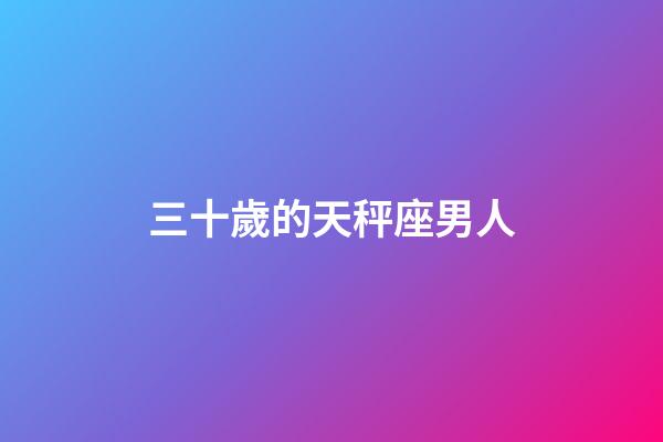 三十歲的天秤座男人-第1張-星座運勢-玄機派