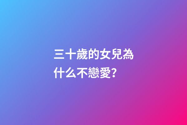 三十歲的女兒為什么不戀愛？