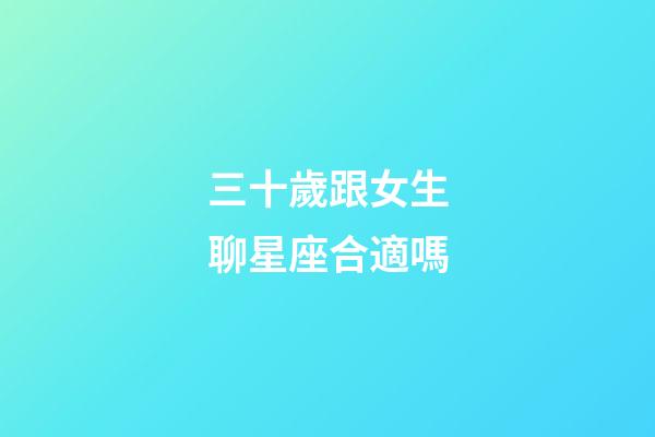 三十歲跟女生聊星座合適嗎-第1張-星座運勢-玄機派