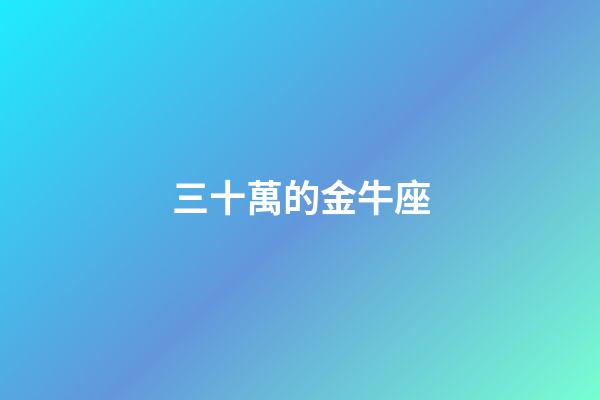 三十萬的金牛座-第1張-星座運勢-玄機派