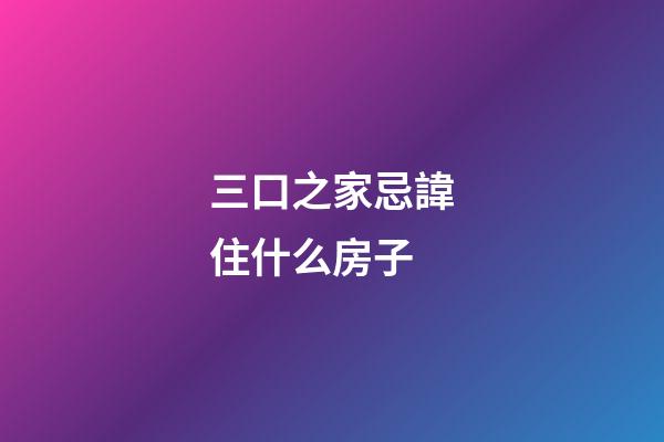 三口之家忌諱住什么房子