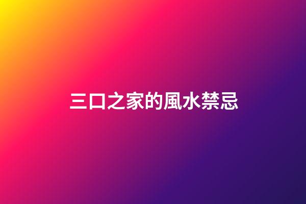 三口之家的風水禁忌