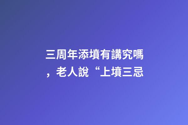 三周年添墳有講究嗎，老人說“上墳三忌