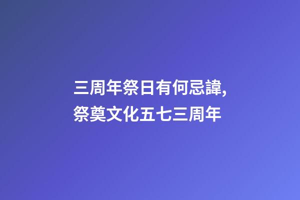三周年祭日有何忌諱,祭奠文化五七三周年-第1張-觀點-玄機派
