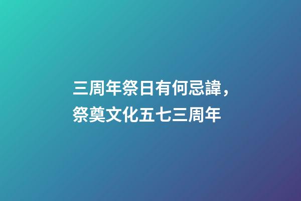 三周年祭日有何忌諱，祭奠文化五七三周年-第1張-觀點-玄機派