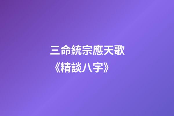 三命統宗應天歌《精談八字》