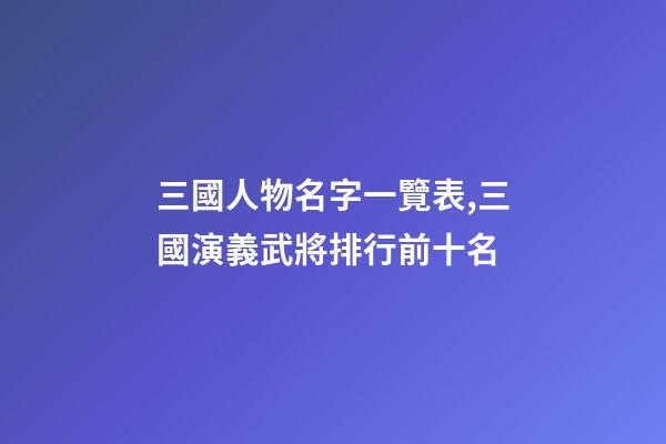 三國人物名字一覽表,三國演義武將排行前十名-第1張-觀點(diǎn)-玄機(jī)派
