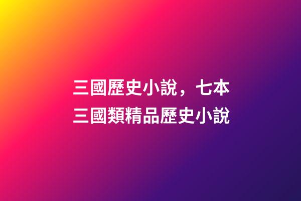 三國歷史小說，七本三國類精品歷史小說-第1張-觀點-玄機派