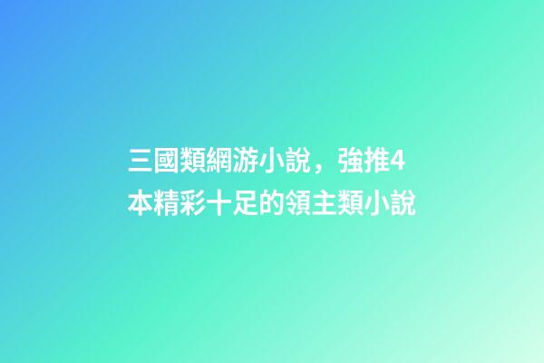 三國類網游小說，強推4本精彩十足的領主類小說-第1張-觀點-玄機派