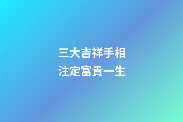 三大吉祥手相注定富貴一生