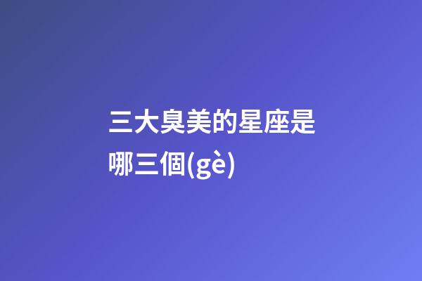 三大臭美的星座是哪三個(gè)-第1張-星座運(yùn)勢(shì)-玄機(jī)派