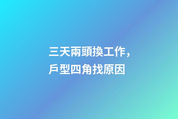 三天兩頭換工作，戶型四角找原因