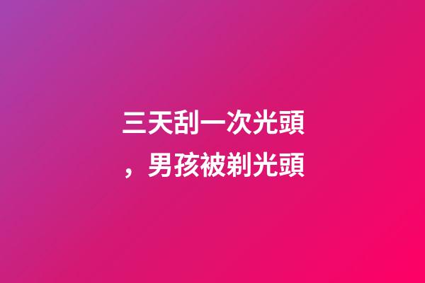 三天刮一次光頭，男孩被剃光頭-第1張-觀點-玄機派