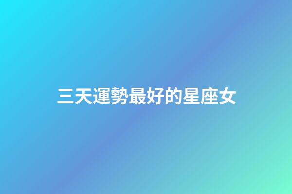 三天運勢最好的星座女-第1張-星座運勢-玄機派