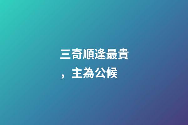 三奇順逢最貴，主為公候