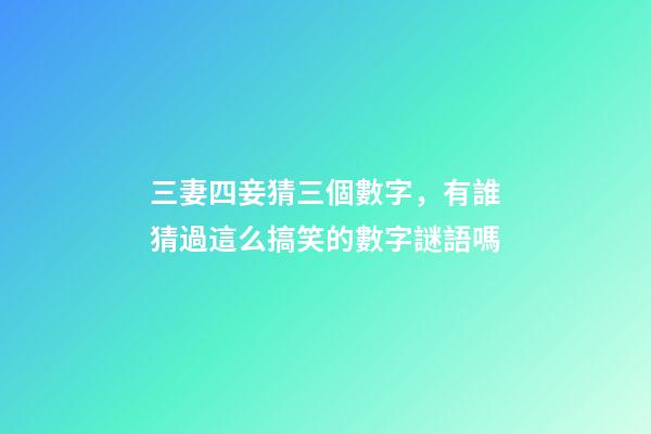 三妻四妾猜三個數字，有誰猜過這么搞笑的數字謎語嗎-第1張-觀點-玄機派