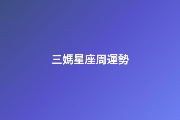 三媽星座周運勢-第1張-星座運勢-玄機派