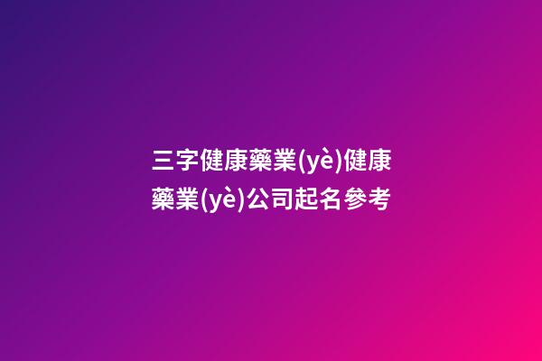 三字健康藥業(yè)健康藥業(yè)公司起名參考-第1張-公司起名-玄機(jī)派