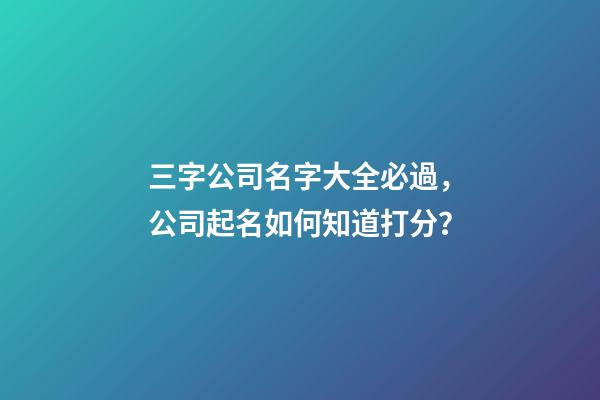三字公司名字大全必過，公司起名如何知道打分？-第1張-公司起名-玄機派